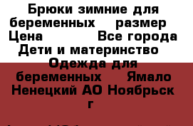 Брюки зимние для беременных 46 размер › Цена ­ 1 500 - Все города Дети и материнство » Одежда для беременных   . Ямало-Ненецкий АО,Ноябрьск г.